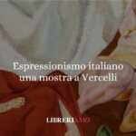 L’Espressionismo si mette in mostra a Vercelli 18 L’Espressionismo si mette in mostra a Vercelli