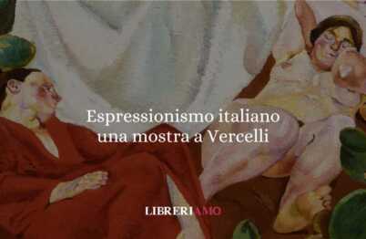 L’Espressionismo si mette in mostra a Vercelli 17 L’Espressionismo si mette in mostra a Vercelli