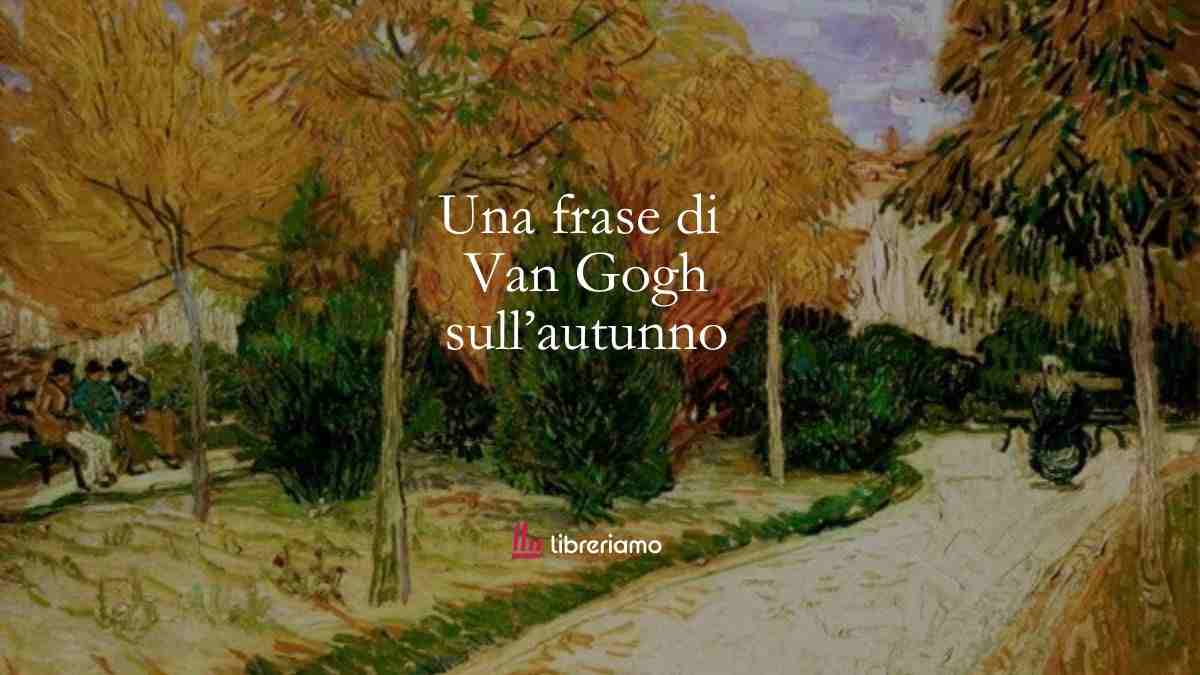 La grandezza dell'autunno in una frase di Vincent Van Gogh 1 La grandezza dell'autunno in una frase di Vincent Van Gogh