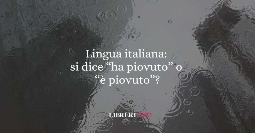 Lingua italiana si dice ha piovuto o è piovuto
