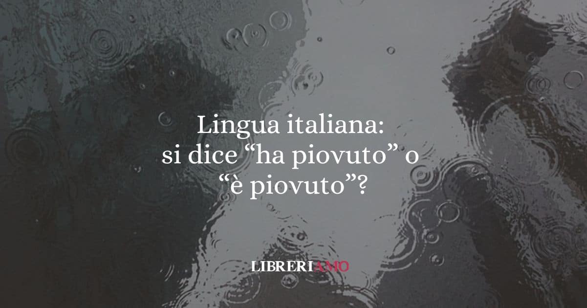 Lingua italiana si dice ha piovuto o è piovuto