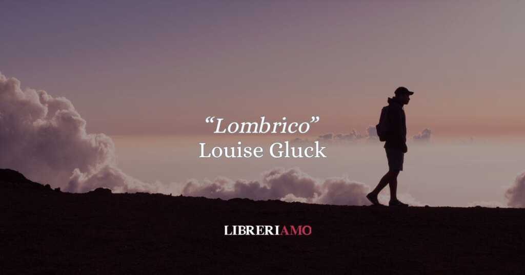 “Lombrico” di Louise Glück: l’essenza dell’io tra la terra e l’infinito; poesia