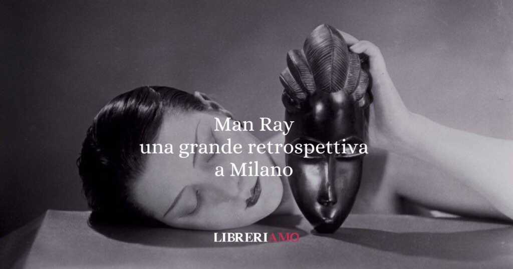 Man Ray la grande retrospettiva a Milano