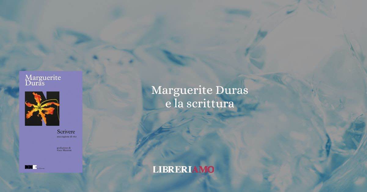 "Scrivere" di Marguerite Duras, un libro-testamento che racconta l’arte di vivere scrivendo