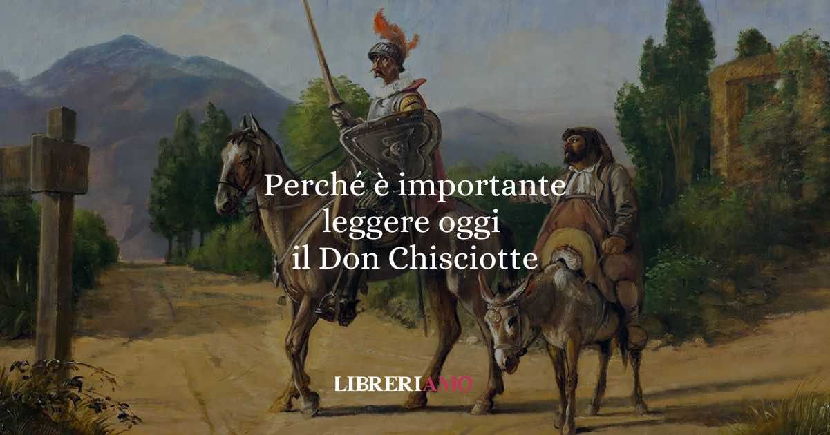 Perché è importante leggere oggi il Don Chisciotte il romanzo che ha inventato il mondo moderno