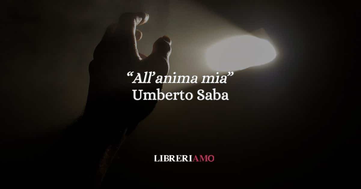 Umberto Saba, “All’anima mia” il dialogo con il dolore che illumina l’esistenza