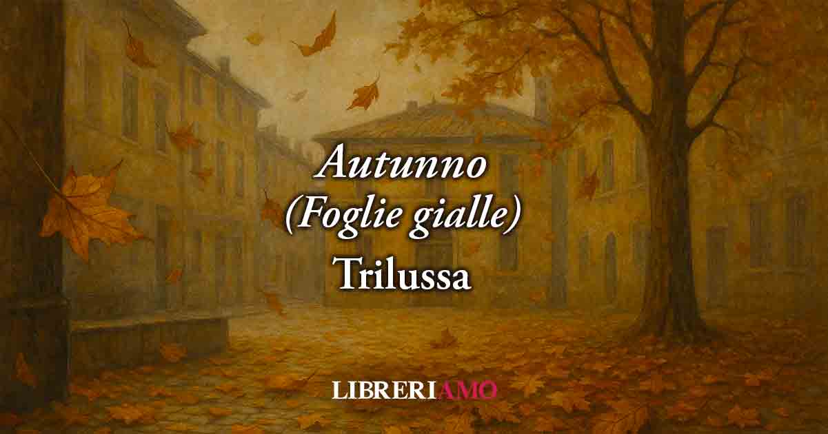 Autunno (1923) di Trilussa, geniale poesia che svela come tutto finisce, anche l'amore