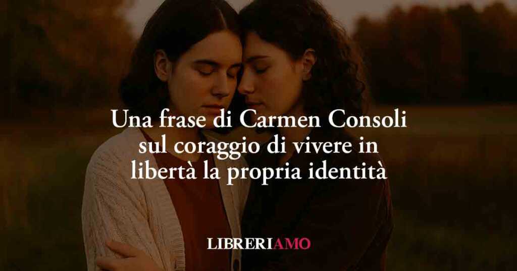 Una frase di Carmen Consoli sul coraggio di vivere in libertà la propria identità