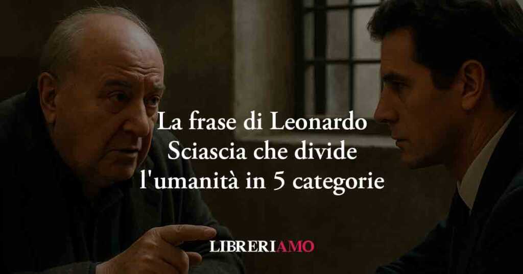 La frase di Leonardo Sciascia che divide l'umanità in 5 categorie