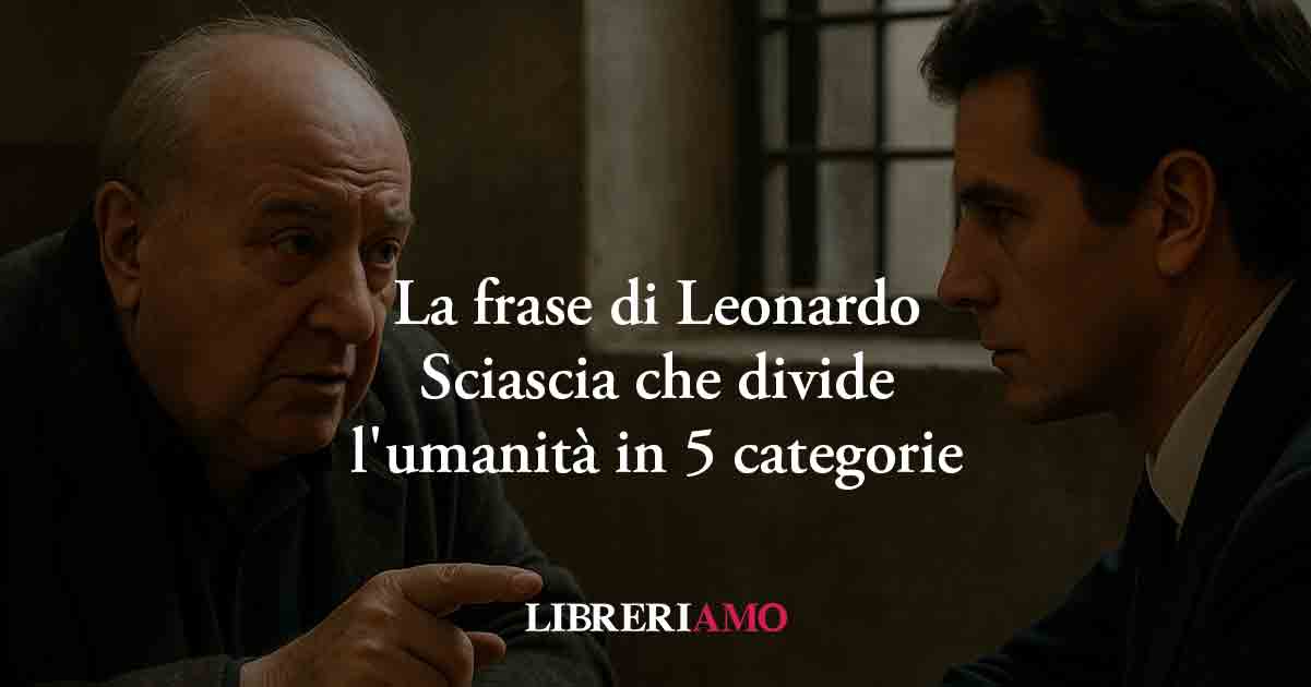La frase di Leonardo Sciascia che divide l'umanità in 5 categorie