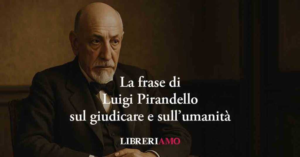 La potente frase di Luigi Pirandello sul giudicare e sull’umanità