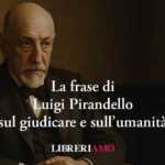 La potente frase di Luigi Pirandello sul giudicare e sull’umanità