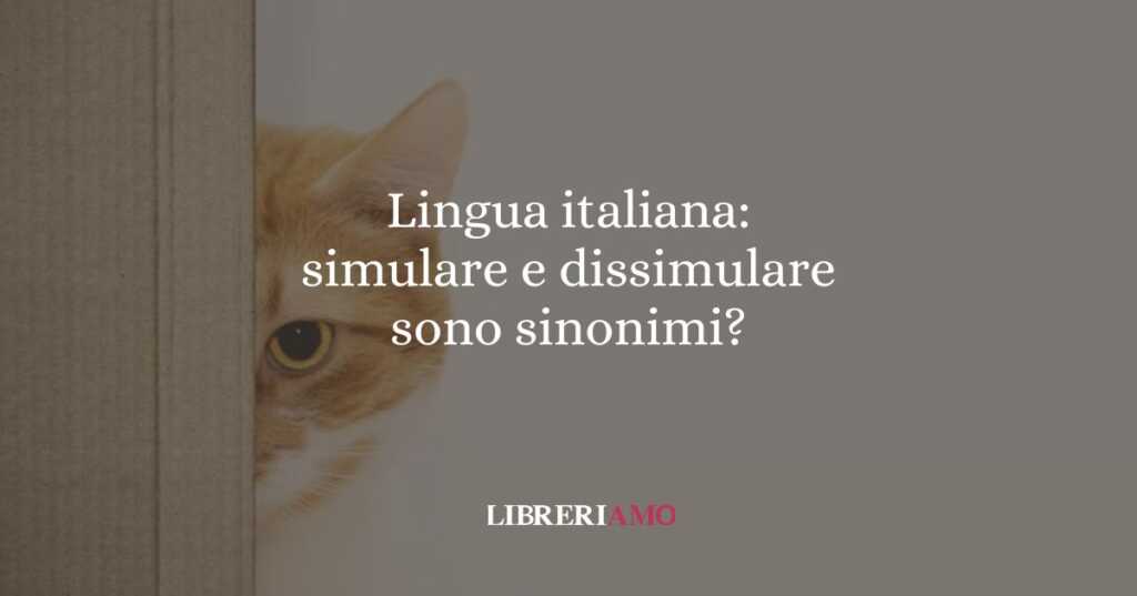 Lingua italiana: simulare e dissimulare sono sinonimi?