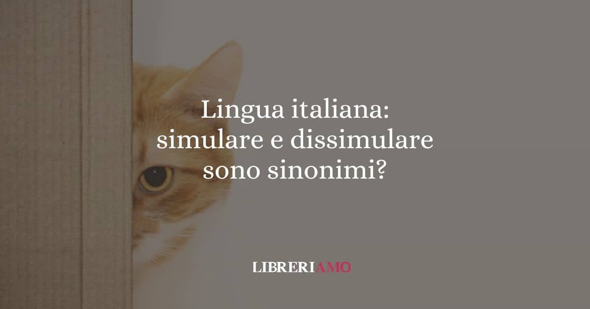 Lingua italiana: simulare e dissimulare sono sinonimi?