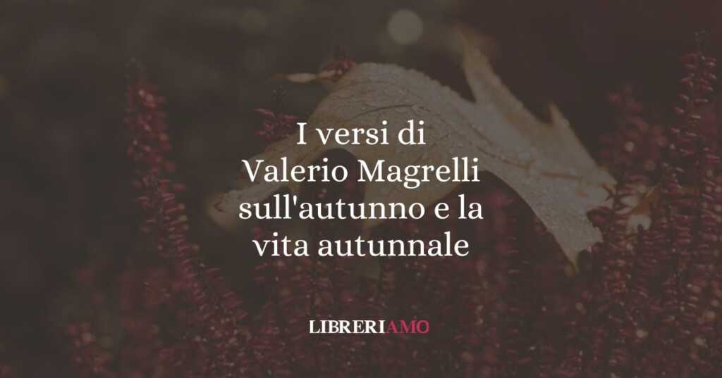I versi di Valerio Magrelli sull'autunno e la vita autunnale