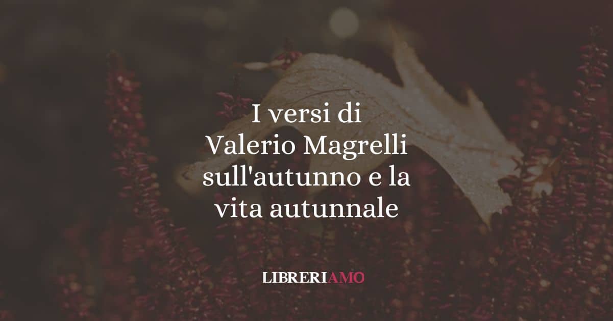 I versi di Valerio Magrelli sull'autunno e la vita autunnale