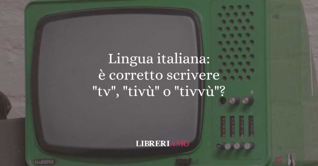 Lingua italiana: è corretto scrivere "tv", "tivù" o "tivvù"?
