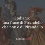 Italiano: una frase di Pirandello che non è di Pirandello 59 Italiano: una frase di Pirandello che non è di Pirandello