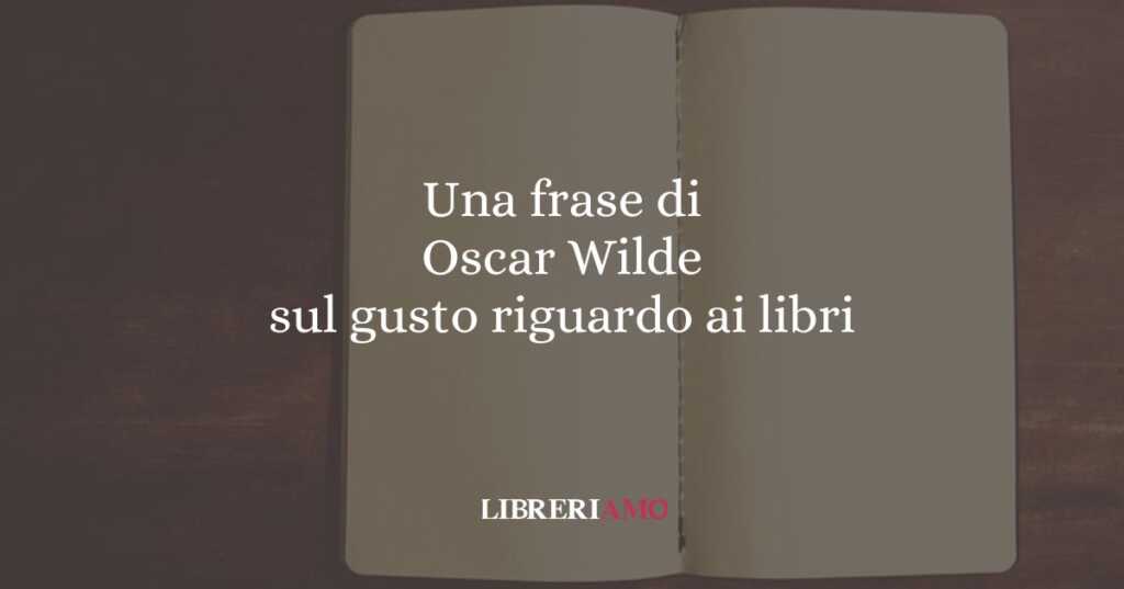 Una frase di Oscar Wilde sul gusto riguardo ai libri