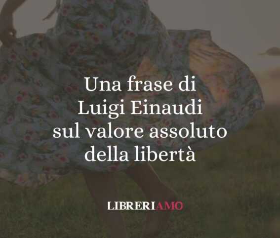 Una frase di Luigi Einaudi sul valore assoluto della libertà