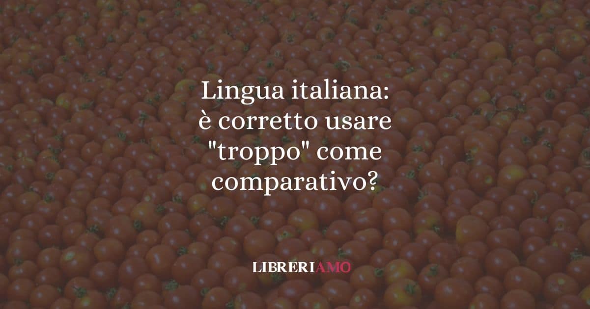 Lingua italiana: è corretto usare "troppo" come comparativo?