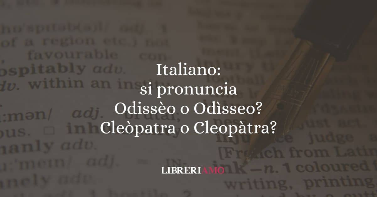 Italiano: si pronuncia Odissèo o Odìsseo? Cleòpatra o Cleopàtra?