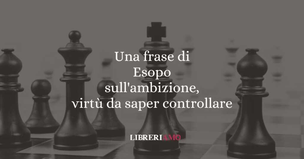 Una frase di Esopo sull'ambizione, virtù da saper controllare