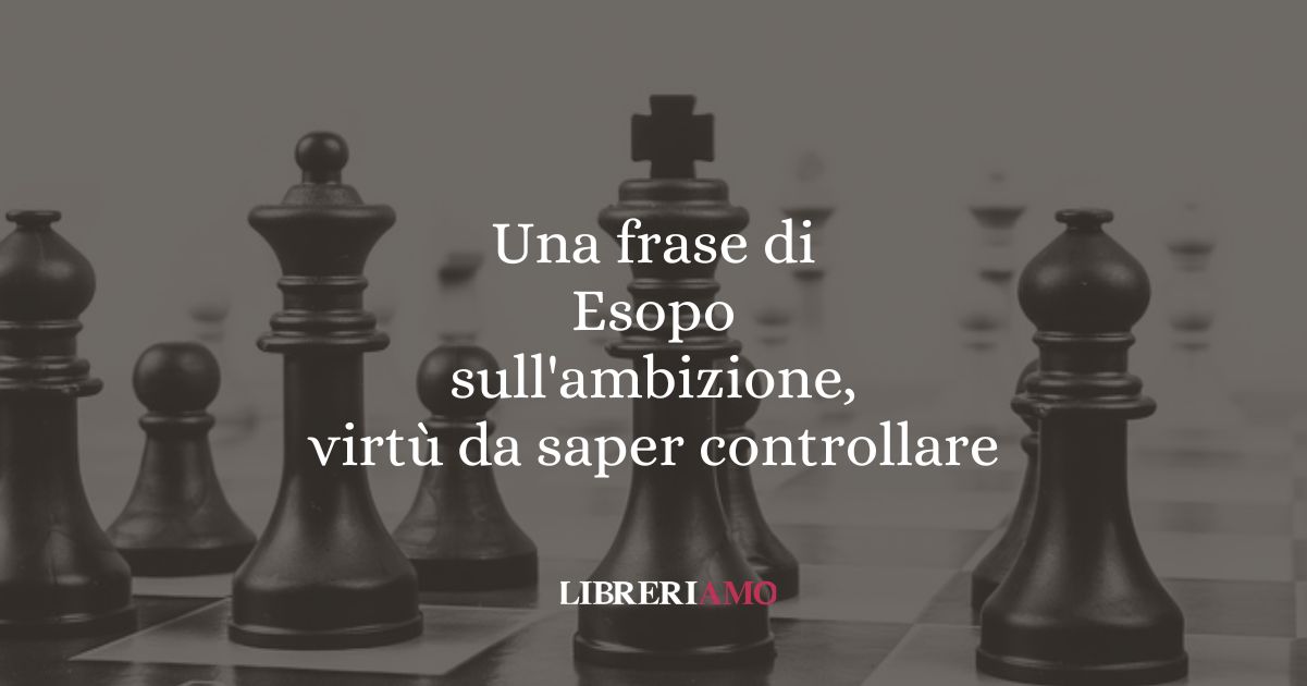 Una frase di Esopo sull'ambizione, virtù da saper controllare
