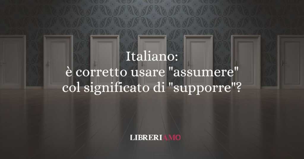 Italiano: è corretto usare "assumere" col significato di "supporre"?