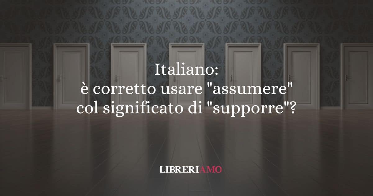 Italiano: è corretto usare "assumere" col significato di "supporre"?