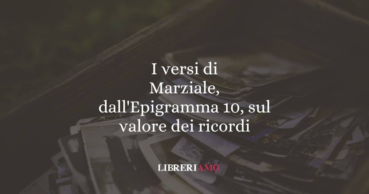 I versi di Marziale, dall'Epigramma 10, sul valore dei ricordi