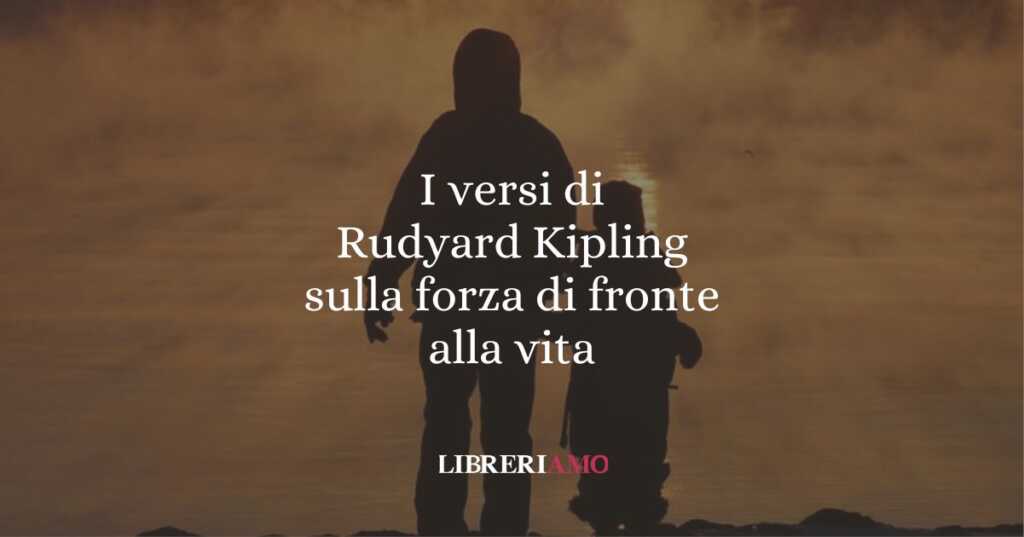 I versi di Rudyard Kipling sulla forza di fronte alla vita