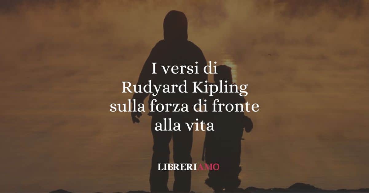 I versi di Rudyard Kipling sulla forza di fronte alla vita