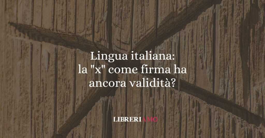 Lingua italiana: la "x" come firma ha ancora validità?