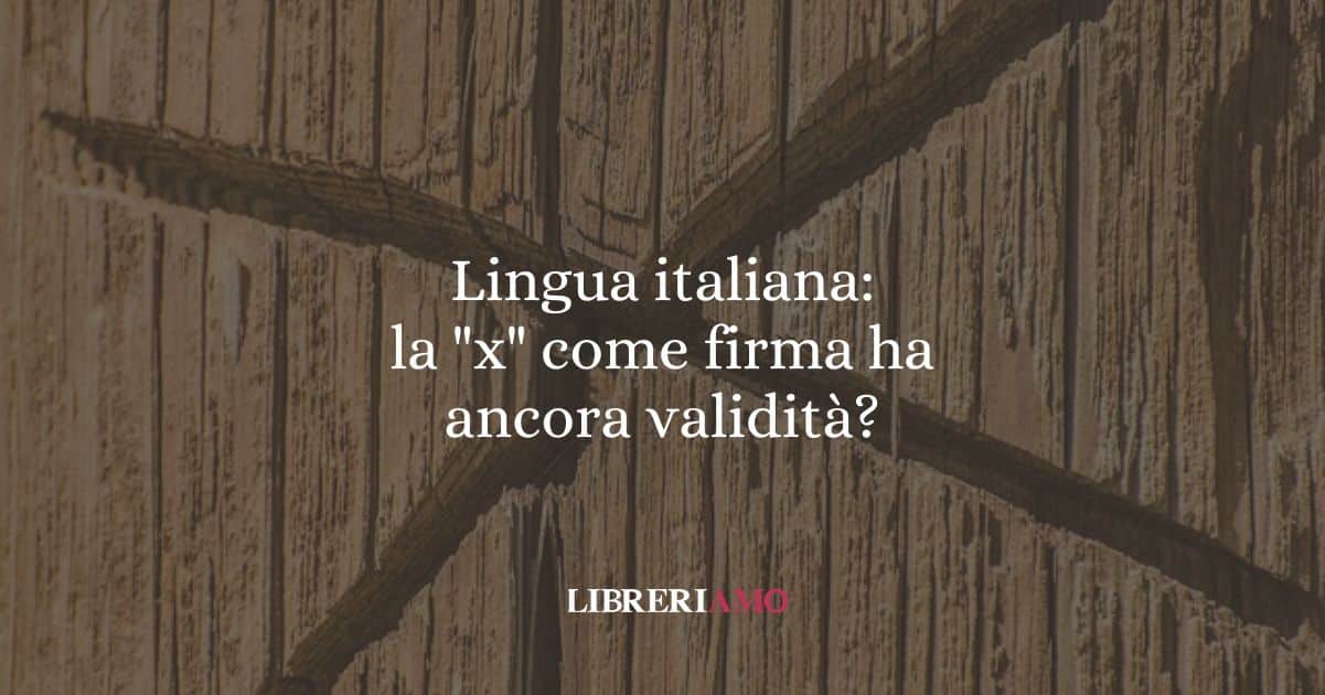 Lingua italiana: la "x" come firma ha ancora validità?