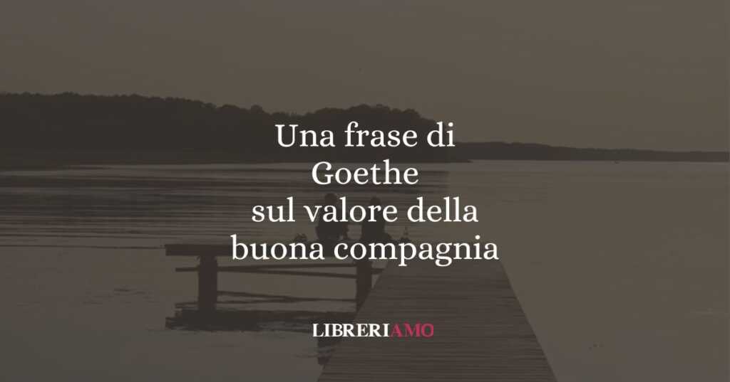 Una frase di Goethe sul valore della buona compagnia