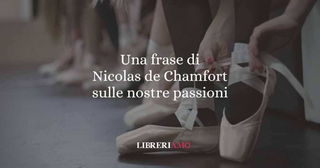 Una frase di Nicolas de Chamfort sulle nostre passioni