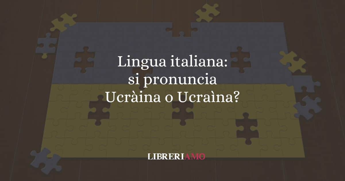 Lingua italiana: si pronuncia Ucràina o Ucraìna?