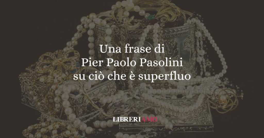 Una frase di Pier Paolo Pasolini su ciò che è superfluo
