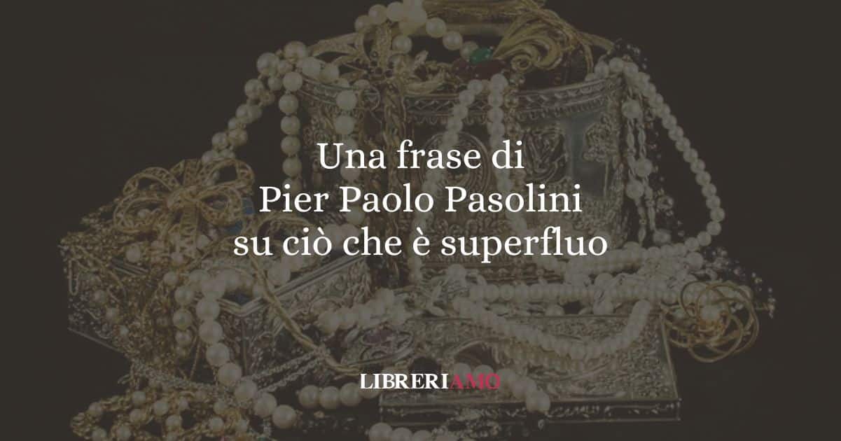 Una frase di Pier Paolo Pasolini su ciò che è superfluo