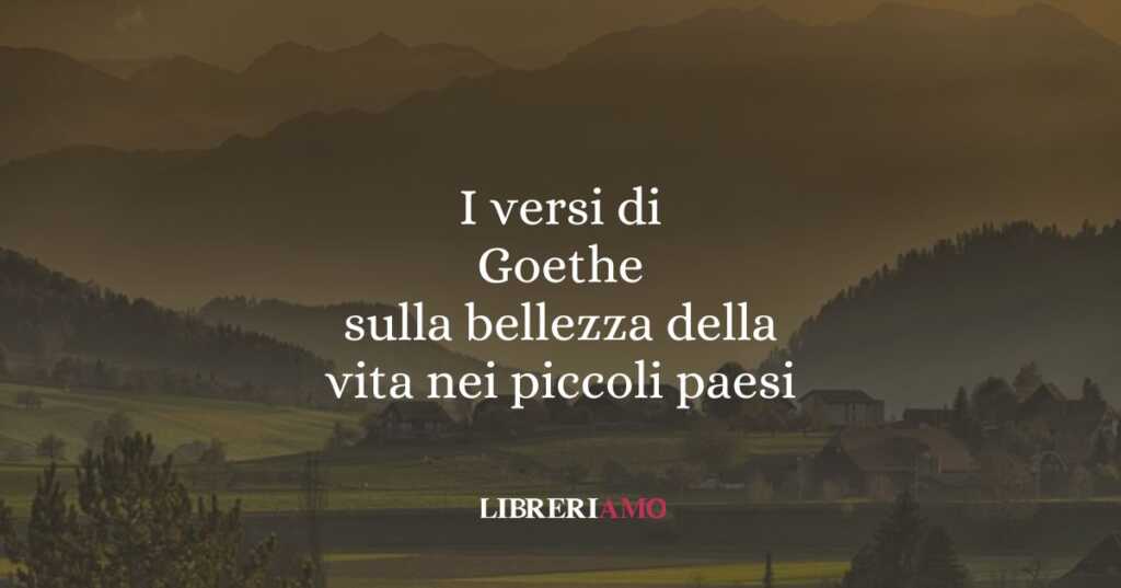 I versi di Goethe sulla bellezza della vita nei piccoli paesi