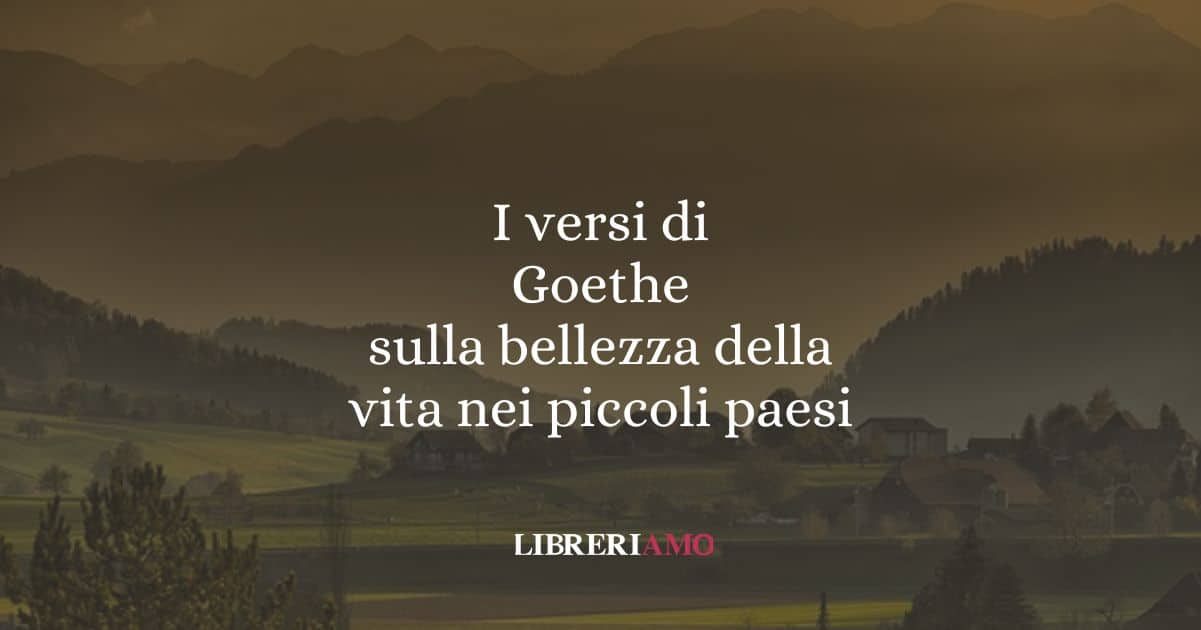I versi di Goethe sulla bellezza della vita nei piccoli paesi