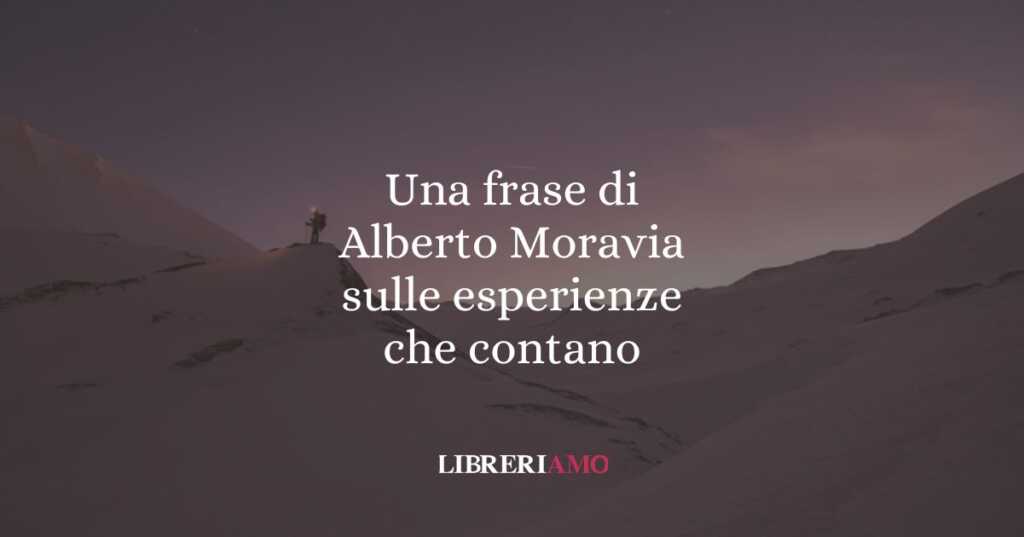 Una frase di Alberto Moravia sulle esperienze che contano