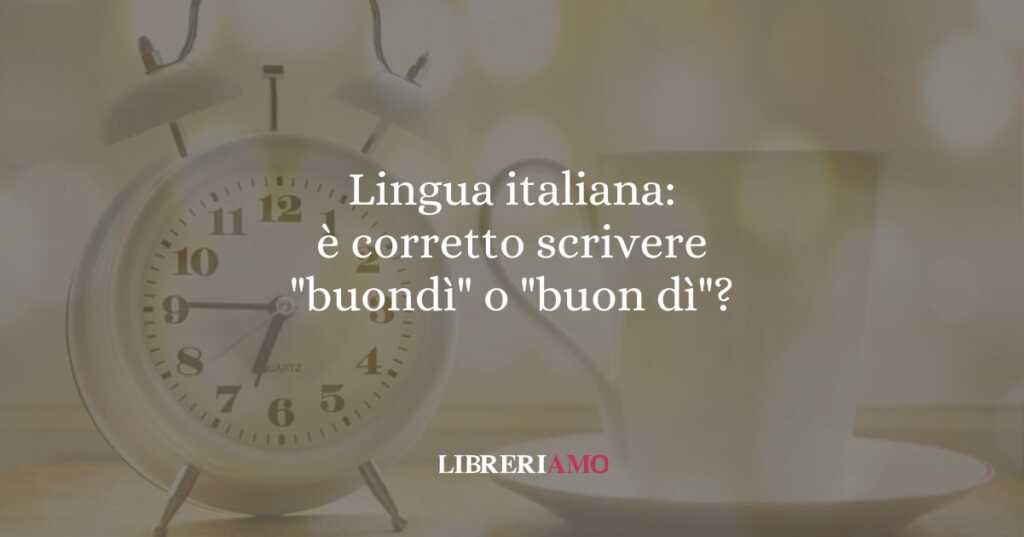 Lingua italiana: è corretto scrivere "buondì" o "buon dì"?