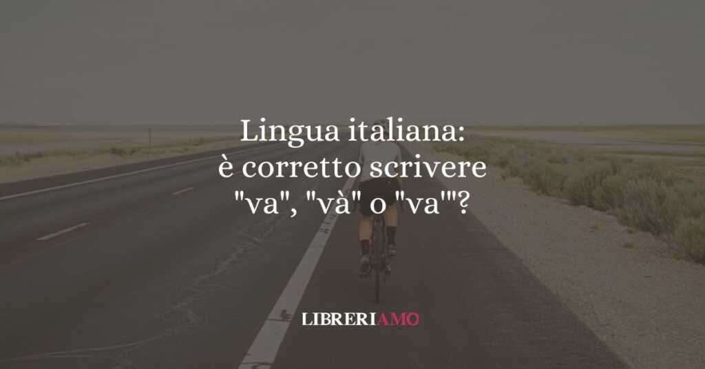 Lingua italiana: è corretto scrivere "va", "và" o "va'"?