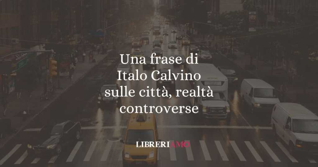 Una frase di Italo Calvino sulle città, realtà controverse