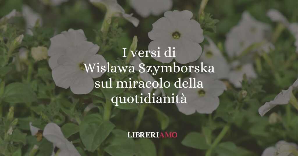 I versi di Wislawa Szymborska sul miracolo della quotidinità