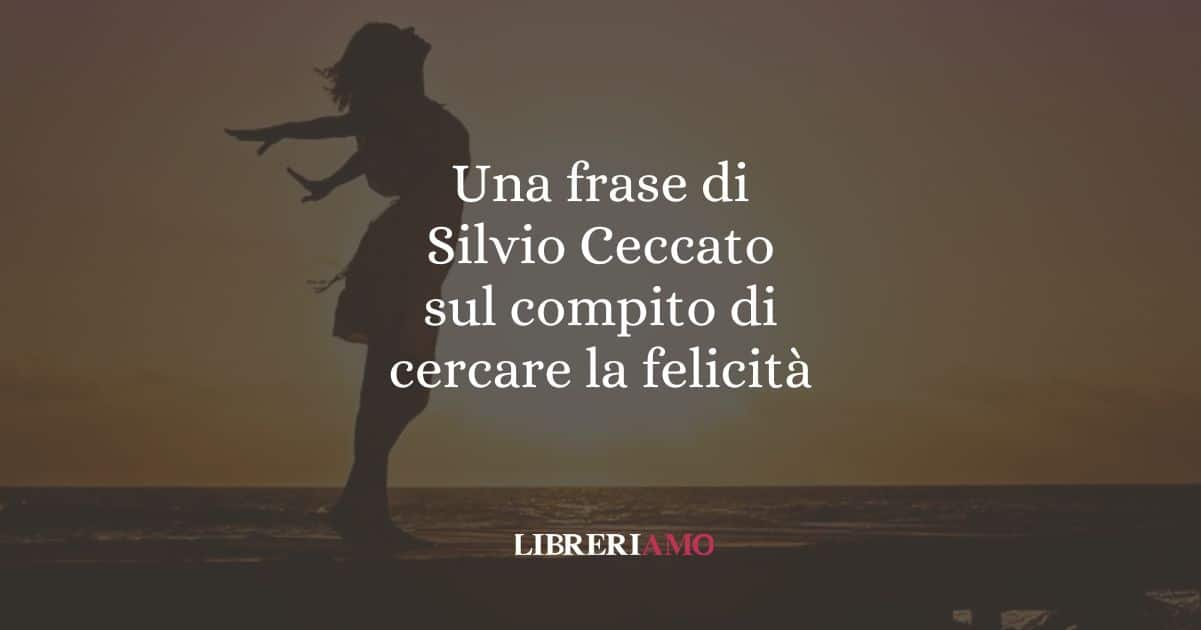 Una frase di Silvio Ceccato sul compito di cercare la felicità