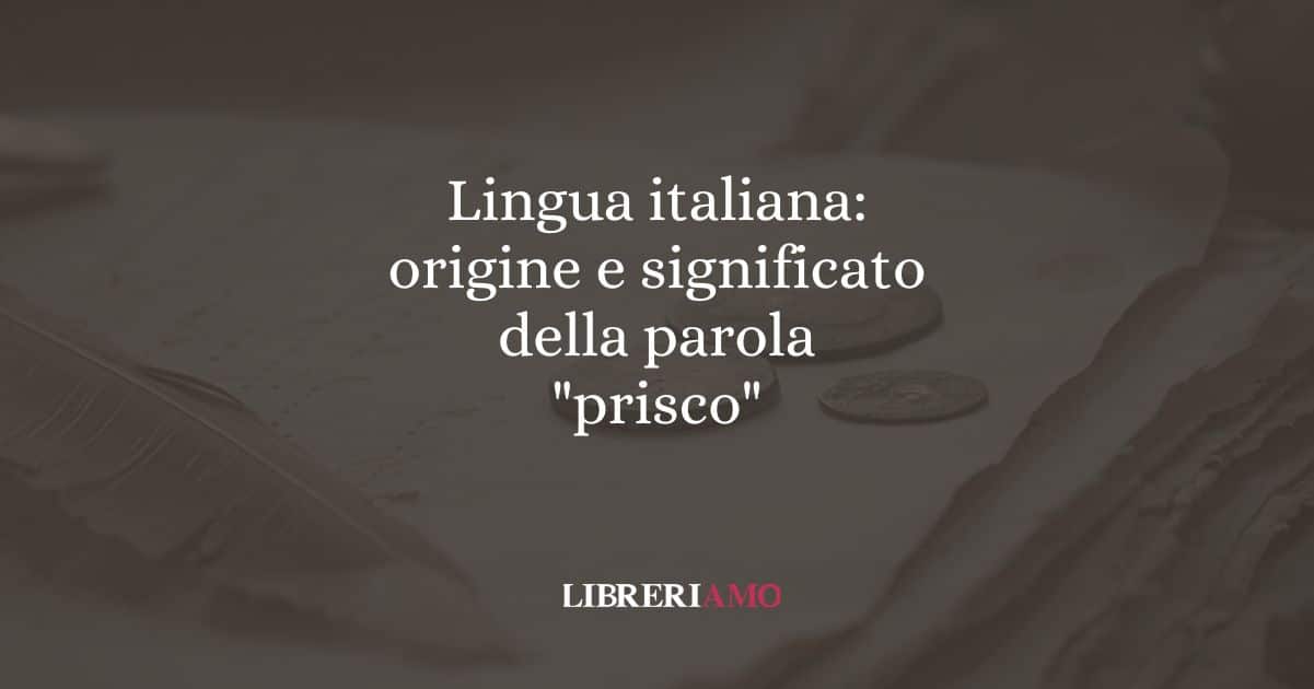 Lingua italiana: origine e significato della parola "prisco"