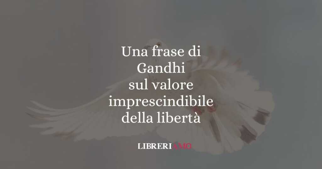 Una frase di Gandhi sul valore imprescindibile della libertà